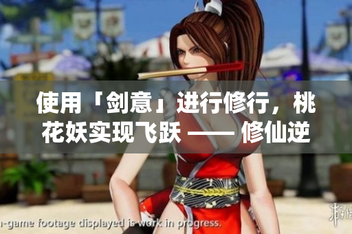 使用「劍意」進(jìn)行修行，桃花妖實現(xiàn)飛躍 —— 修仙逆襲！