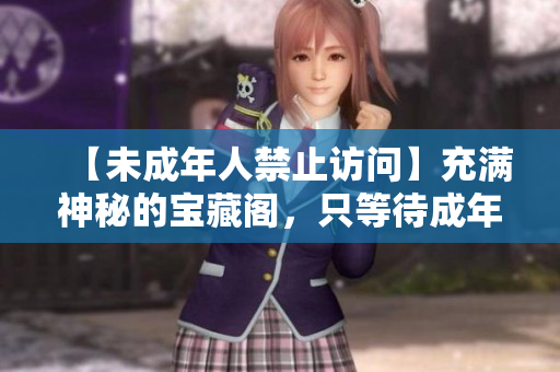 【未成年人禁止訪問】充滿神秘的寶藏閣，只等待成年后的你來探秘