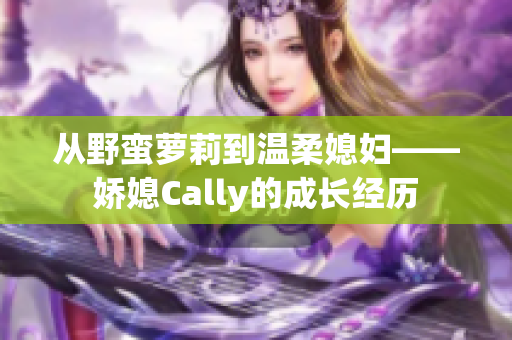 從野蠻蘿莉到溫柔媳婦——嬌媳Cally的成長經(jīng)歷