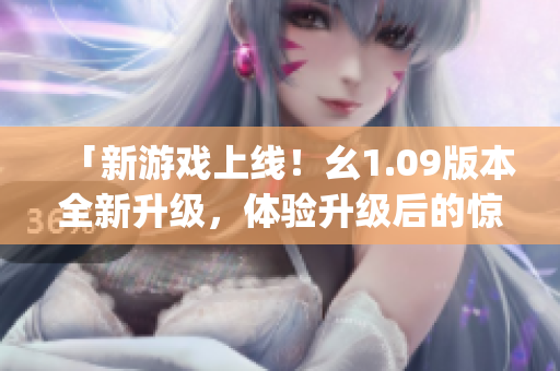 「新游戲上線！幺1.09版本全新升級(jí)，體驗(yàn)升級(jí)后的驚喜樂趣」(1)
