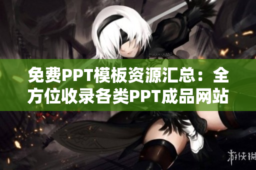 免費PPT模板資源匯總：全方位收錄各類PPT成品網(wǎng)站
