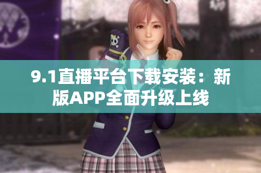 9.1直播平臺(tái)下載安裝：新版APP全面升級(jí)上線