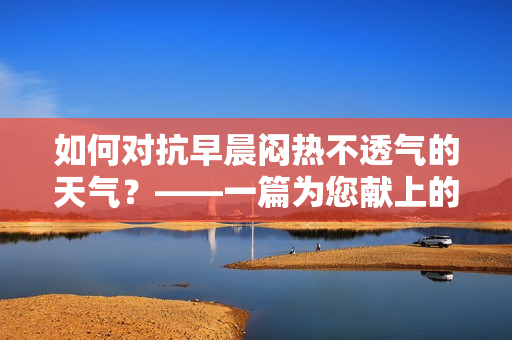 如何對抗早晨悶熱不透氣的天氣？——一篇為您獻(xiàn)上的清涼生活攻略！