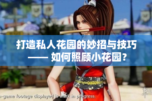 打造私人花園的妙招與技巧 —— 如何照顧小花園？