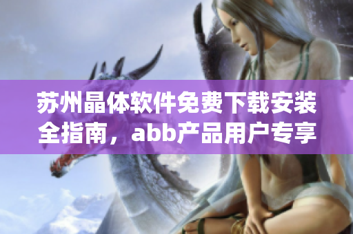 蘇州晶體軟件免費(fèi)下載安裝全指南，abb產(chǎn)品用戶專享(1)