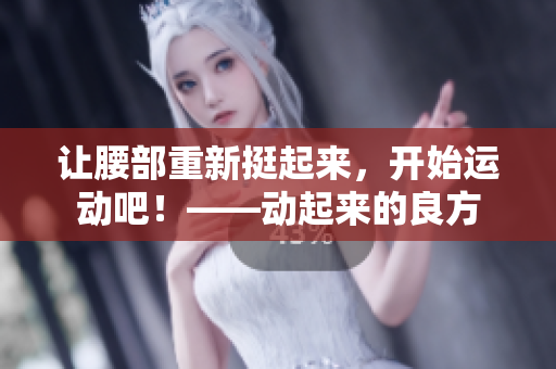 讓腰部重新挺起來(lái)，開(kāi)始運(yùn)動(dòng)吧！——?jiǎng)悠饋?lái)的良方