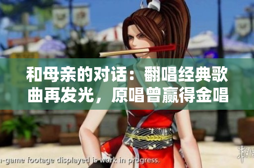 和母親的對(duì)話(huà)：翻唱經(jīng)典歌曲再發(fā)光，原唱曾贏得金唱片獎(jiǎng)！