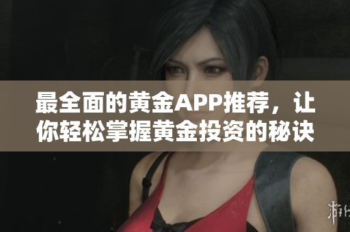最全面的黃金APP推薦，讓你輕松掌握黃金投資的秘訣