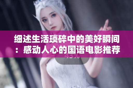 細(xì)述生活瑣碎中的美好瞬間：感動人心的國語電影推薦