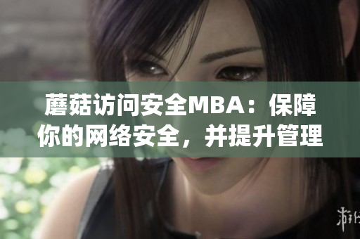 蘑菇訪問(wèn)安全MBA：保障你的網(wǎng)絡(luò)安全，并提升管理能力(1)