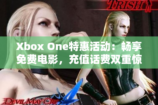 Xbox One特惠活動(dòng)：暢享免費(fèi)電影，充值話費(fèi)雙重驚喜