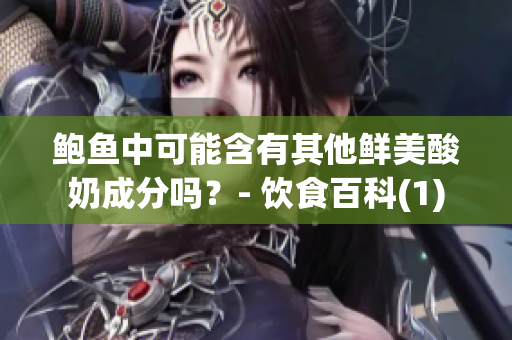 鮑魚中可能含有其他鮮美酸奶成分嗎？- 飲食百科(1)