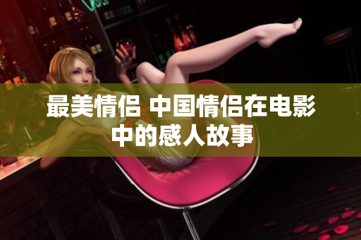 最美情侶 中國(guó)情侶在電影中的感人故事