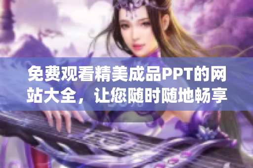 免費(fèi)觀看精美成品PPT的網(wǎng)站大全，讓您隨時(shí)隨地暢享優(yōu)質(zhì)資源(1)