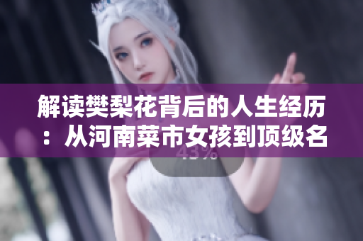 解讀樊梨花背后的人生經(jīng)歷：從河南菜市女孩到頂級(jí)名媛的傳奇故事
