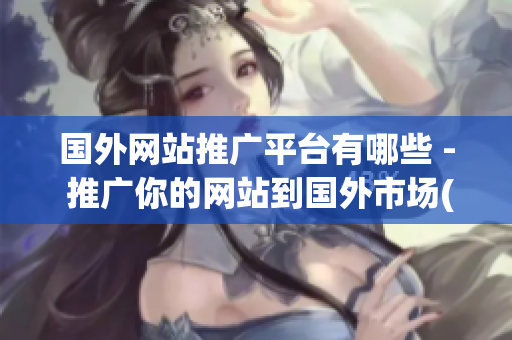國外網(wǎng)站推廣平臺有哪些 - 推廣你的網(wǎng)站到國外市場(1)