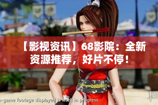 【影視資訊】68影院：全新資源推薦，好片不停！