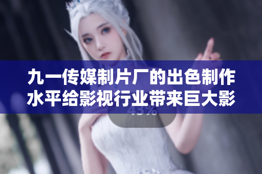 九一傳媒制片廠的出色制作水平給影視行業(yè)帶來巨大影響