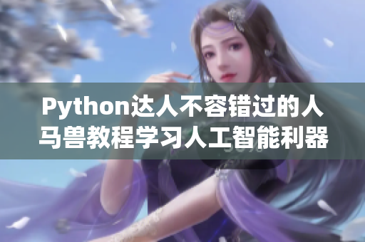 Python達(dá)人不容錯(cuò)過的人馬獸教程學(xué)習(xí)人工智能利器,開啟編程新世界！