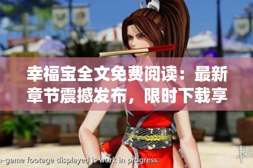 幸福寶全文免費(fèi)閱讀：最新章節(jié)震撼發(fā)布，限時(shí)下載享受閱讀樂趣(1)