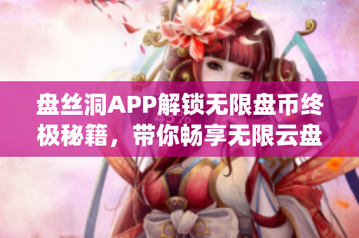 盤絲洞APP解鎖無限盤幣終極秘籍，帶你暢享無限云盤存儲(1)