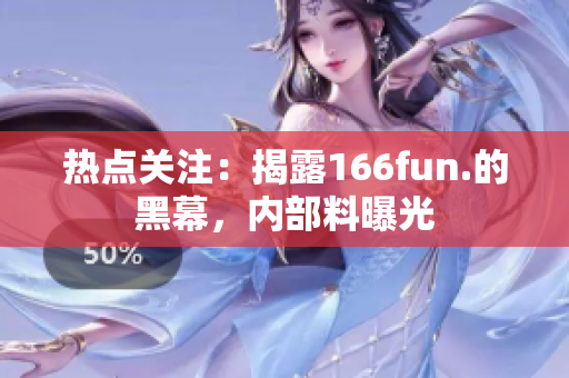熱點關注：揭露166fun.的黑幕，內部料曝光