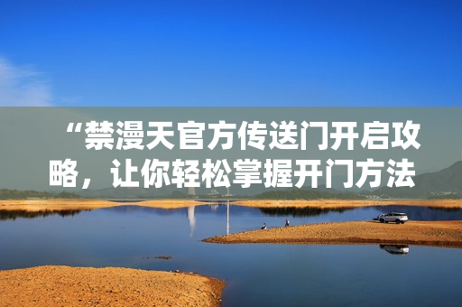 “禁漫天官方傳送門開啟攻略，讓你輕松掌握開門方法！”