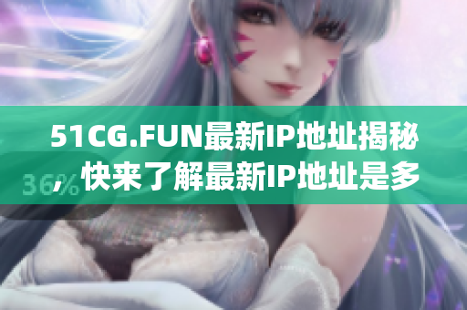 51CG.FUN最新IP地址揭秘，快來了解最新IP地址是多少！(1)