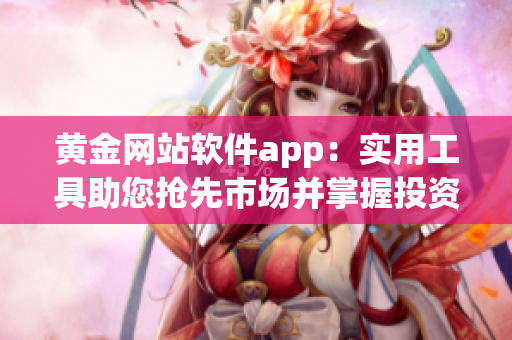 黃金網(wǎng)站軟件app：實(shí)用工具助您搶先市場并掌握投資先機(jī)