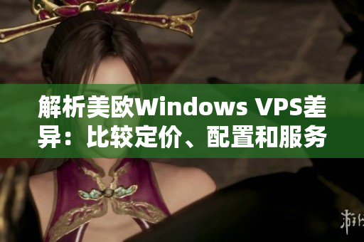 解析美歐Windows VPS差異：比較定價(jià)、配置和服務(wù)特點(diǎn)