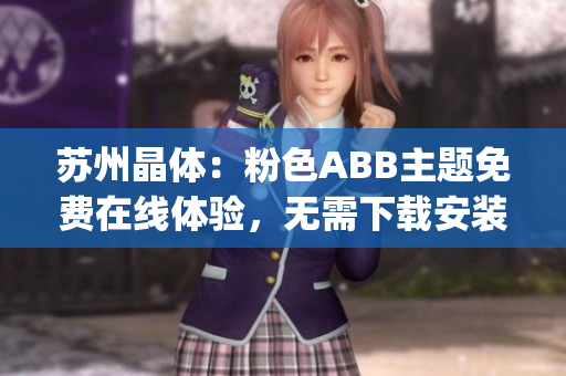 蘇州晶體：粉色ABB主題免費(fèi)在線體驗(yàn)，無(wú)需下載安裝，即點(diǎn)即玩(1)