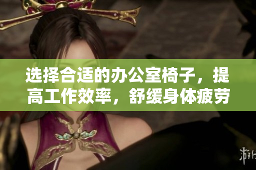 選擇合適的辦公室椅子，提高工作效率，舒緩身體疲勞