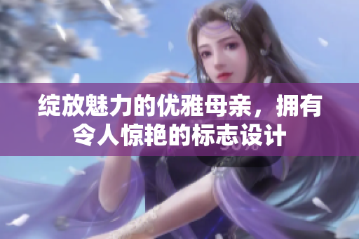 綻放魅力的優(yōu)雅母親，擁有令人驚艷的標(biāo)志設(shè)計(jì)
