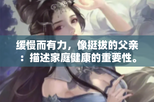 緩慢而有力，像挺拔的父親：描述家庭健康的重要性。