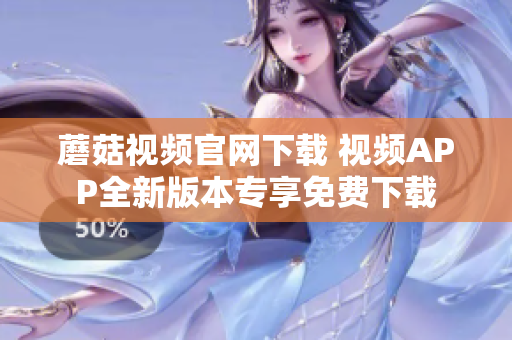 蘑菇視頻官網(wǎng)下載 視頻APP全新版本專享免費下載