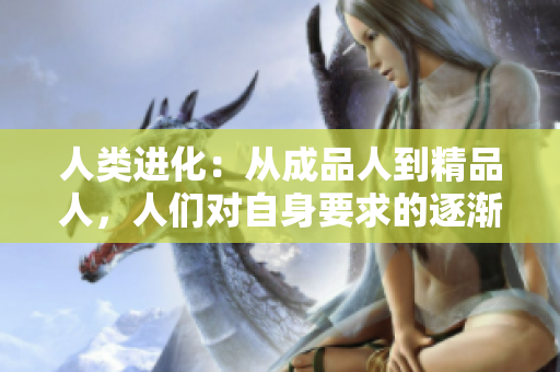 人類(lèi)進(jìn)化：從成品人到精品人，人們對(duì)自身要求的逐漸升級(jí)