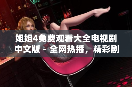 姐姐4免費(fèi)觀看大全電視劇中文版 – 全網(wǎng)熱播，精彩劇情引人入勝