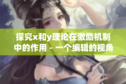 探究x和y理論在激勵機制中的作用 - 一個編輯的視角