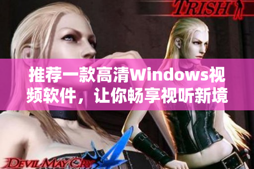 推薦一款高清Windows視頻軟件，讓你暢享視聽新境界！