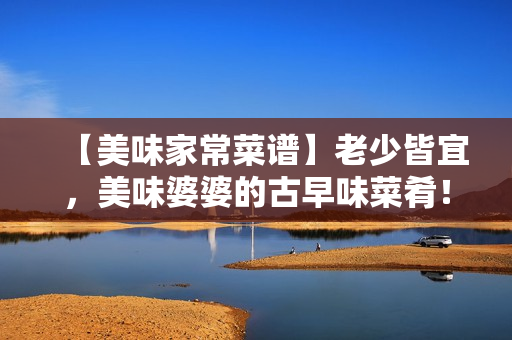 【美味家常菜譜】老少皆宜，美味婆婆的古早味菜肴！