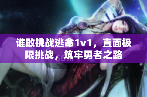 誰敢挑戰(zhàn)逃命1v1，直面極限挑戰(zhàn)，筑牢勇者之路