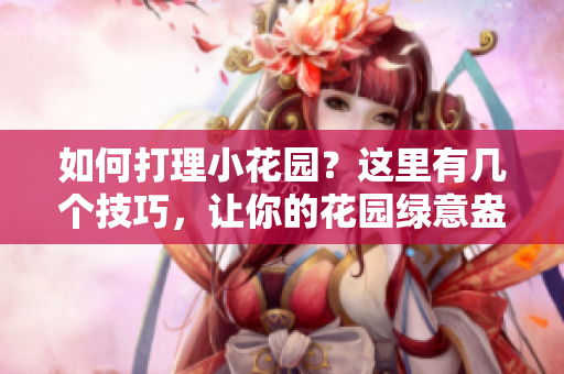 如何打理小花園？這里有幾個(gè)技巧，讓你的花園綠意盎然