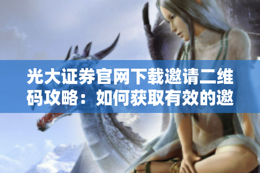光大證券官網(wǎng)下載邀請二維碼攻略：如何獲取有效的邀請碼？