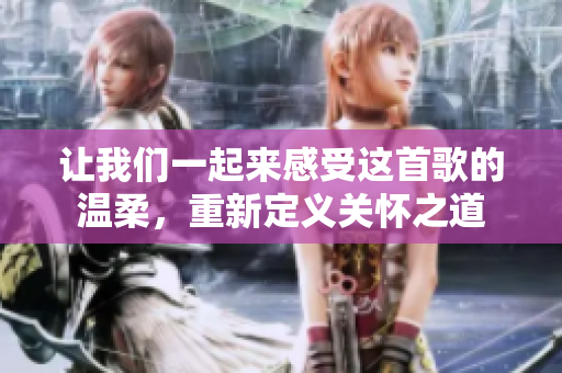 讓我們一起來感受這首歌的溫柔，重新定義關懷之道