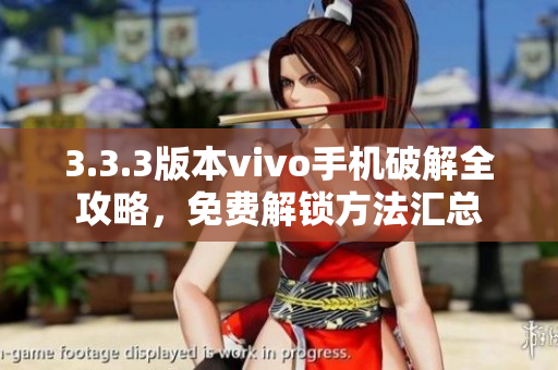 3.3.3版本vivo手機破解全攻略，免費解鎖方法匯總