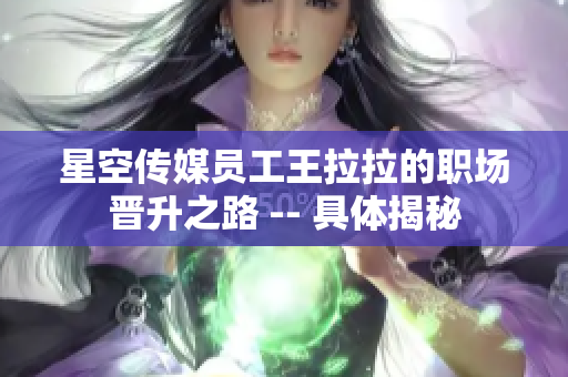 星空傳媒員工王拉拉的職場(chǎng)晉升之路 -- 具體揭秘