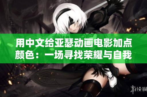 用中文給亞瑟動畫電影加點顏色：一場尋找榮耀與自我成長的冒險之旅