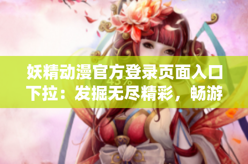 妖精動(dòng)漫官方登錄頁(yè)面入口下拉：發(fā)掘無(wú)盡精彩，暢游精靈世界(1)
