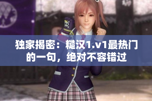 獨(dú)家揭密：糙漢1.v1最熱門的一句，絕對(duì)不容錯(cuò)過