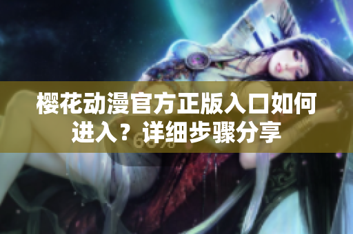 櫻花動(dòng)漫官方正版入口如何進(jìn)入？詳細(xì)步驟分享